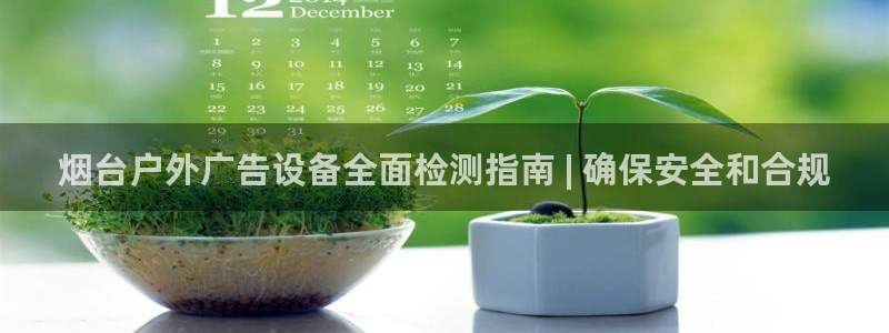 杏宇平台好吗：烟台户外广告设备全面检测指南 | 确保安全和合规