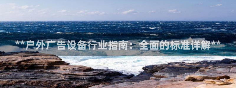 杏宇平台代理怎么赚钱快：**户外广告设备行业指南：全面的标准详解**