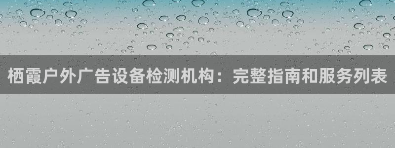 杏宇平台代理怎么样：栖霞户外广告设备检测机构：完整指南和服务列表