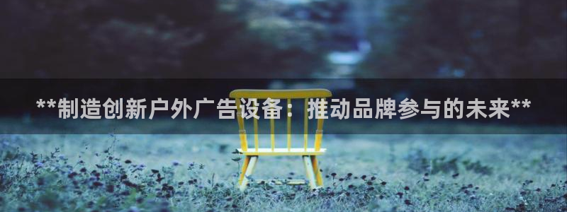 杏宇代理注册：**制造创新户外广告设备：推动品牌参与的未来**