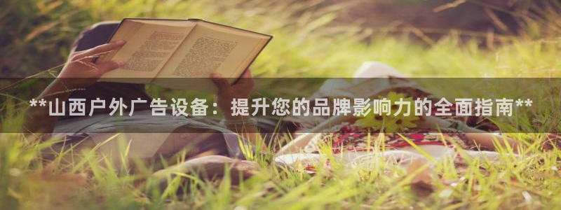 杏宇平台代理多少钱一个：**山西户外广告设备：提升您的品牌影响力的全面指南**