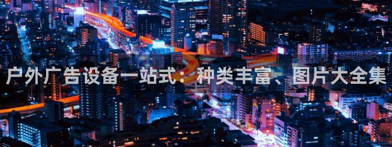 杏宇平台代理怎么样可靠吗：户外广告设备一站式：种类丰富、图片大全集
