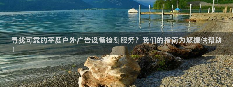 杏宇官方平台官网入口：寻找可靠的平度户外广告设备检测服务？我们的指南为您提供帮助
！