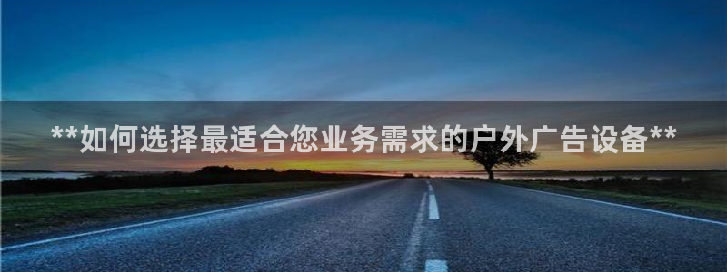 杏宇平台代理多少钱一个月：**如何选择最适合您业务需求的户外广告设备**