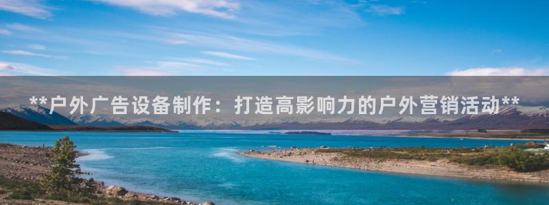 杏宇平台登录步骤：**户外广告设备制作：打造高影响力的户外营销活动**