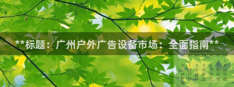杏宇官方平台官网入口：**标题：广州户外广告设备市场：全面指南**