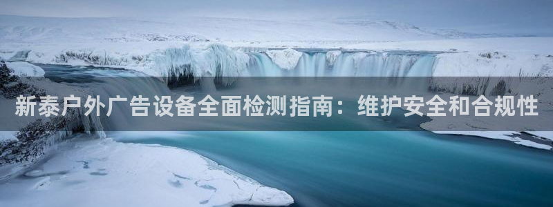 杏宇平台好吗：新泰户外广告设备全面检测指南：维护安全和合规性