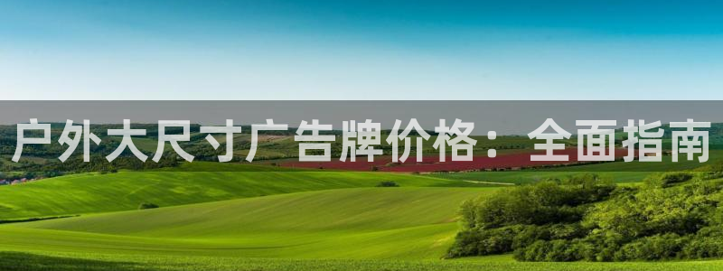 杏宇平台测速链接：户外大尺寸广告牌价格：全面指南