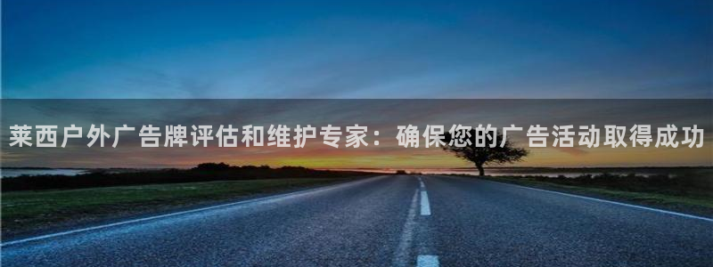 杏宇平台代理多少钱一个：莱西户外广告牌评估和维护专家：确保您的广告活动取得成功