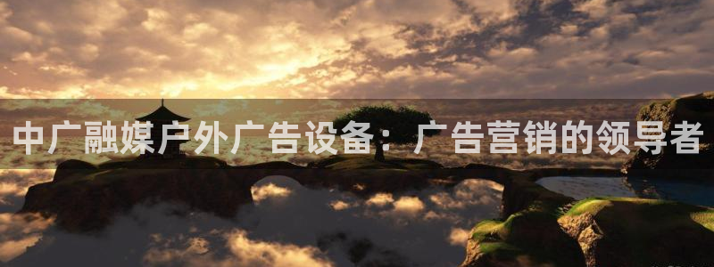 杏宇平台代理怎么赚钱快：中广融媒户外广告设备：广告营销的领导者