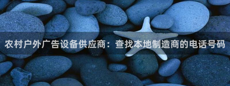 杏宇平台代理怎么样：农村户外广告设备供应商：查找本地制造商的电话号码