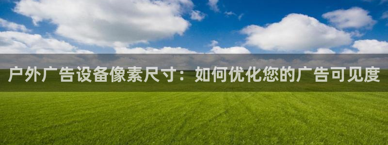 杏宇平台注册地址在哪里：户外广告设备像素尺寸：如何优化您的广告可见度