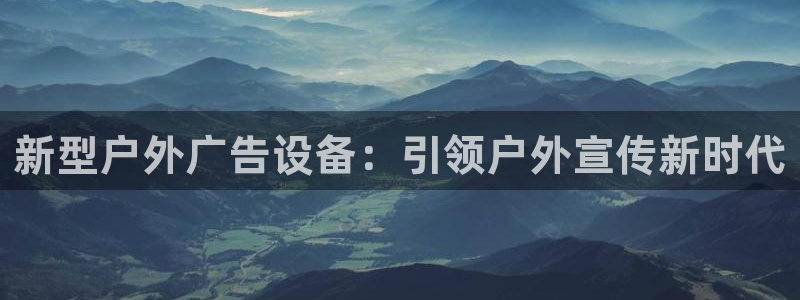 杏宇平台代理怎么样赚钱：新型户外广告设备：引领户外宣传新时代
