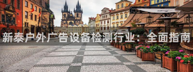 杏宇代理注册：新泰户外广告设备检测行业：全面指南