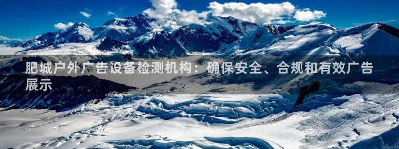 杏宇官方平台官网下载：肥城户外广告设备检测机构：确保安全、合规和有效广告
展示