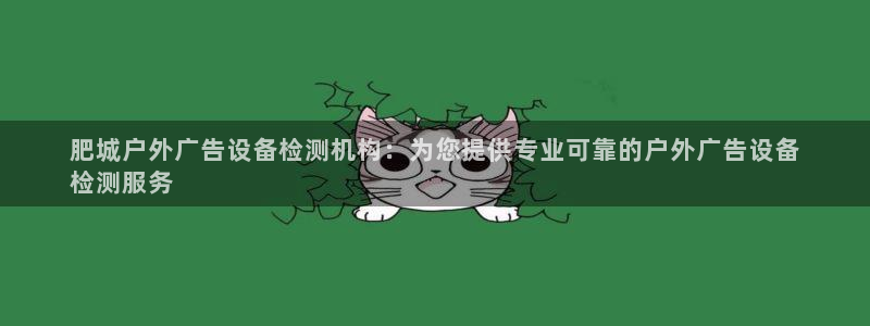 杏宇平台登陆：肥城户外广告设备检测机构：为您提供专业可靠的户外广告设备
检测服务