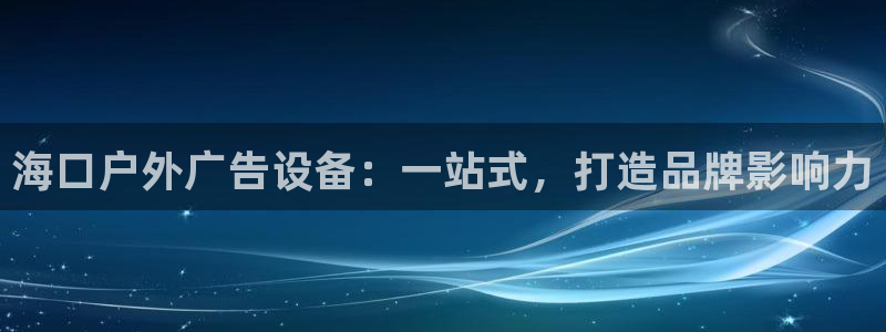 杏宇平台代理怎么样可靠吗：海口户外广告设备：一站式，打造品牌影响力