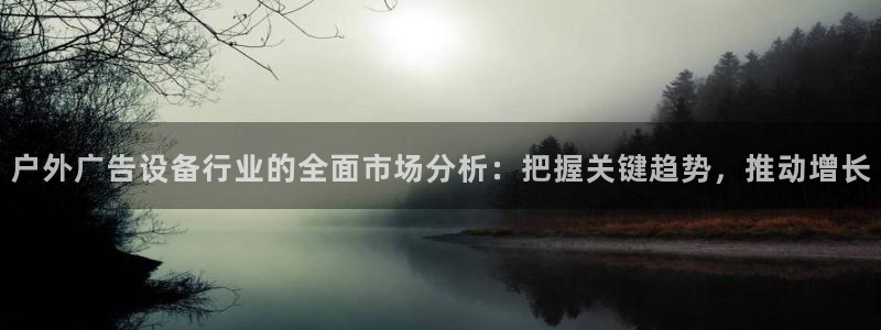 杏宇平台代理怎么样：户外广告设备行业的全面市场分析：把握关键趋势，推动增长