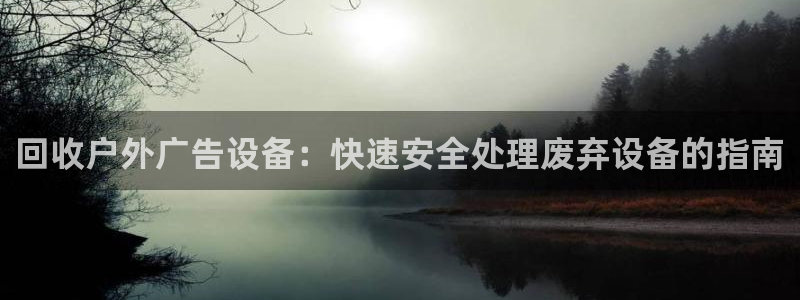 杏宇平台代理怎么样可靠吗：回收户外广告设备：快速安全处理废弃设备的指南