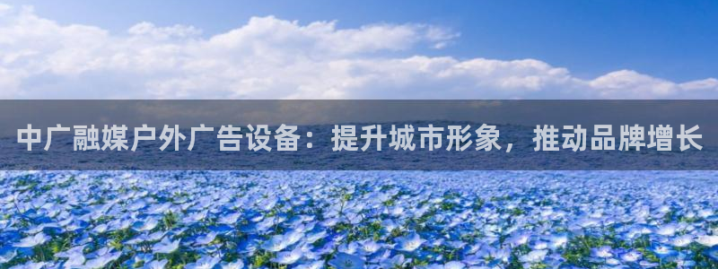 杏宇平台登录步骤图：中广融媒户外广告设备：提升城市形象，推动品牌增长