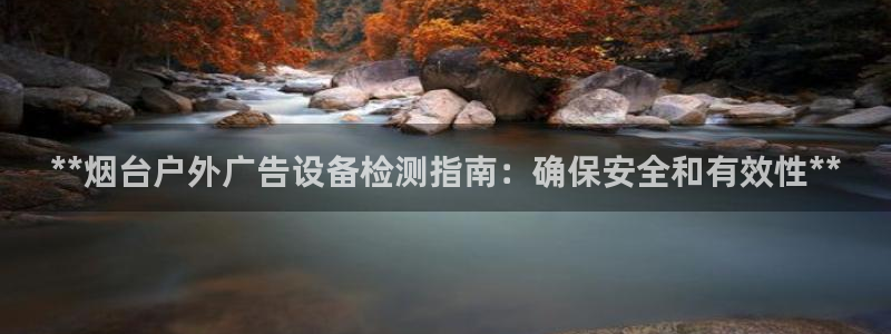 杏宇平台主管：**烟台户外广告设备检测指南：确保安全和有效性**