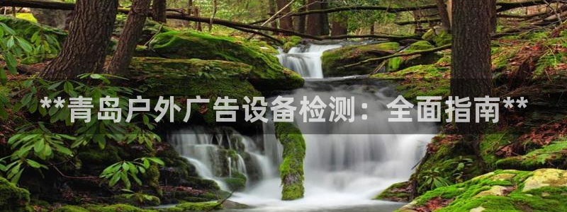 杏宇平台代理怎么样赚钱：**青岛户外广告设备检测：全面指南**