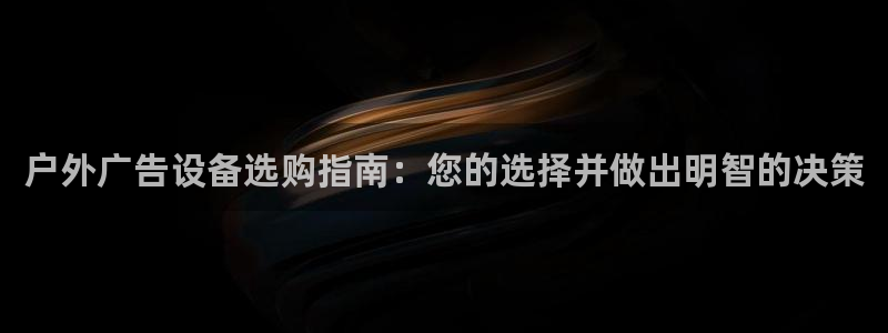 杏宇平台代理多少钱一个月：户外广告设备选购指南：您的选择并做出明智的决策