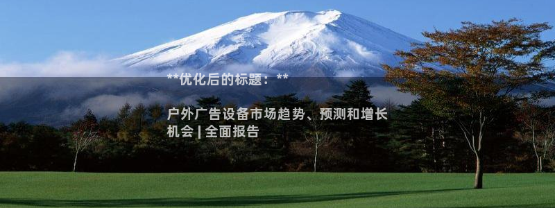 杏宇平台主管：**优化后的标题：**

户外广告设备市场趋势、预测和增长
机会 | 全面报告