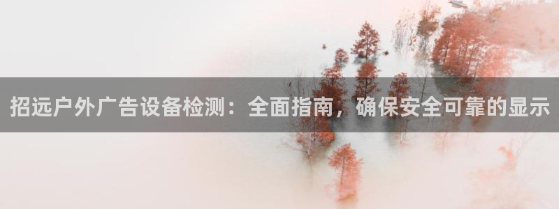 杏宇平台代理怎么赚钱：招远户外广告设备检测：全面指南，确保安全可靠的显示