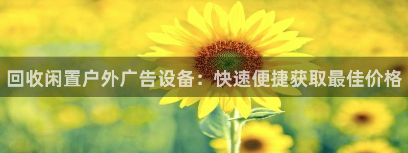 杏宇平台代理怎么样：回收闲置户外广告设备：快速便捷获取最佳价格