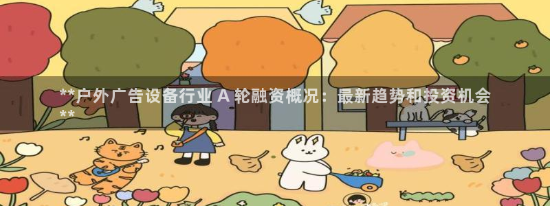 杏宇平台提现为什么这么久呢：**户外广告设备行业 A 轮融资概况：最新趋势和投资机会
**