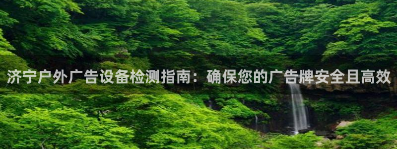 杏宇平台注册地址在哪里：济宁户外广告设备检测指南：确保您的广告牌安全且高效