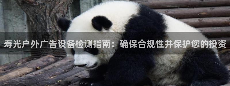 杏宇平台开户：寿光户外广告设备检测指南：确保合规性并保护您的投资