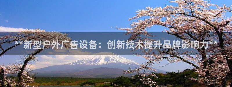 杏宇平台注册地址：**新型户外广告设备：创新技术提升品牌影响力**