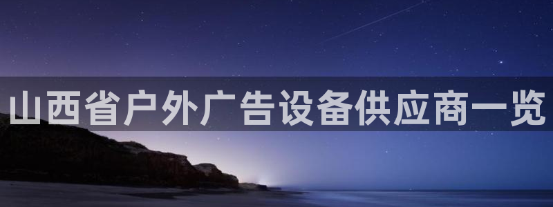 杏宇平台招商怎么样：山西省户外广告设备供应商一览
