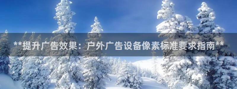 杏宇平台登录方法：**提升广告效果：户外广告设备像素标准要求指南**