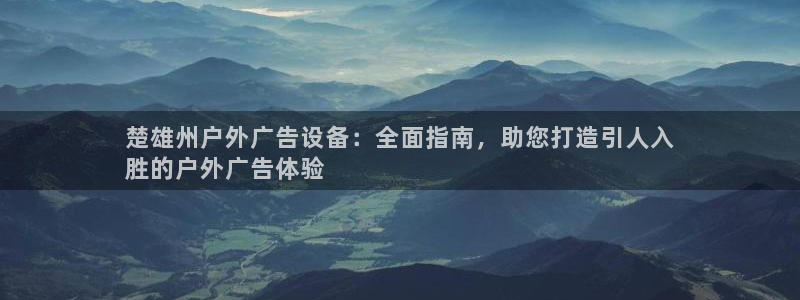 杏宇平台是什么：楚雄州户外广告设备：全面指南，助您打造引人入
胜的户外广告体验