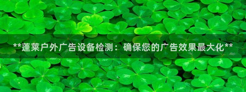 杏宇平台代理怎么赚钱：**蓬莱户外广告设备检测：确保您的广告效果最大化**