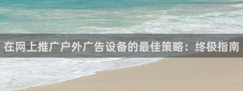 杏宇平台代理多少钱：在网上推广户外广告设备的最佳策略：终极指南