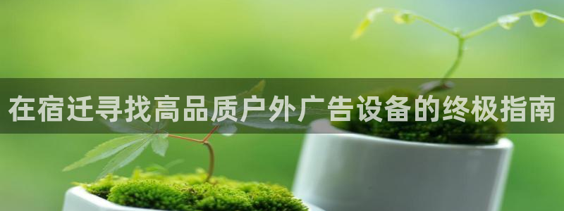 杏宇平台登陆：在宿迁寻找高品质户外广告设备的终极指南