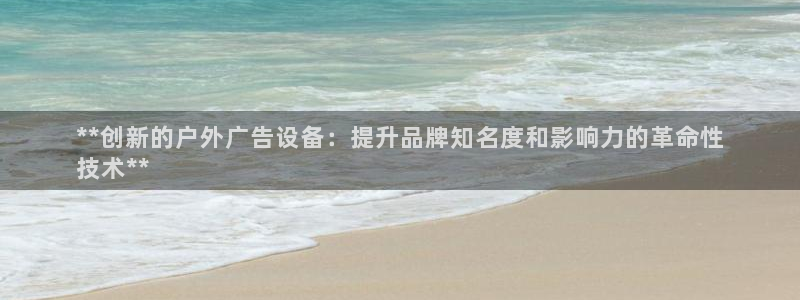 杏宇平台代理怎么样可靠吗：**创新的户外广告设备：提升品牌知名度和影响力的革命性
技术**