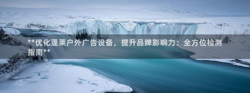 杏宇平台代理怎么赚钱的：**优化蓬莱户外广告设备，提升品牌影响力：全方位检测
指南**