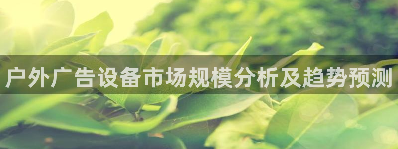杏宇代理注册：户外广告设备市场规模分析及趋势预测