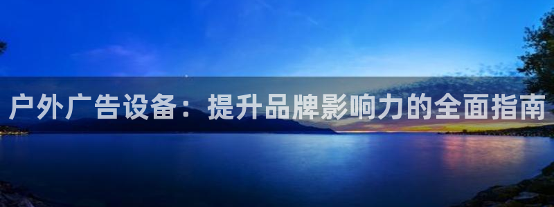 杏宇平台登陆：户外广告设备：提升品牌影响力的全面指南
