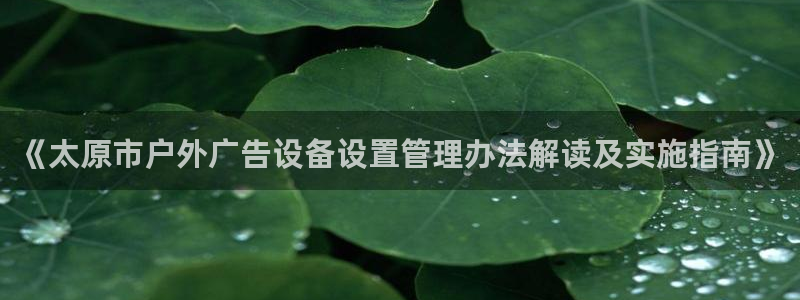 杏宇平台总代理：《太原市户外广告设备设置管理办法解读及实施指南》