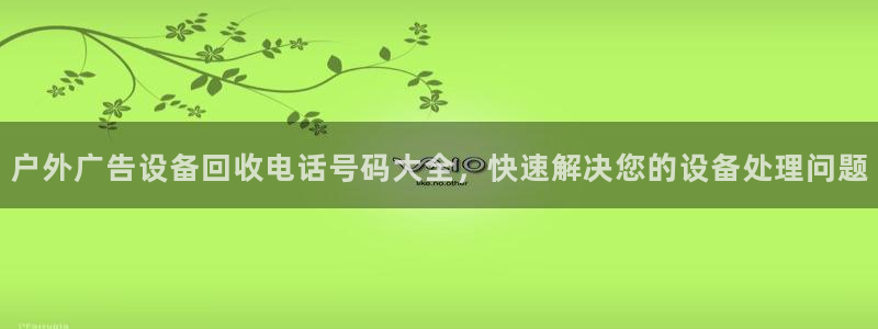 杏宇平台怎么样：户外广告设备回收电话号码大全，快速解决您的设备处理问题