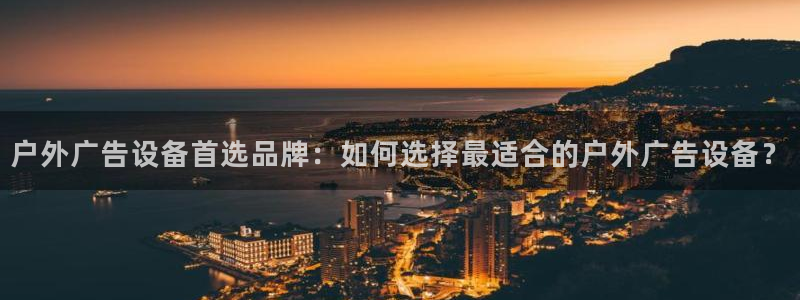 杏宇平台官网注册：户外广告设备首选品牌：如何选择最适合的户外广告设备？