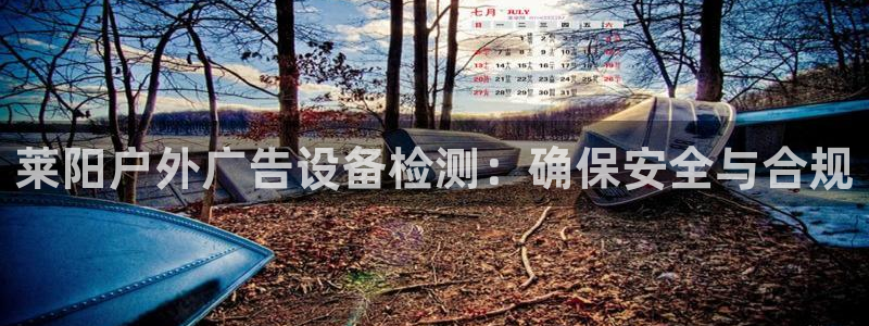杏宇平台代理怎么赚钱快：莱阳户外广告设备检测：确保安全与合规