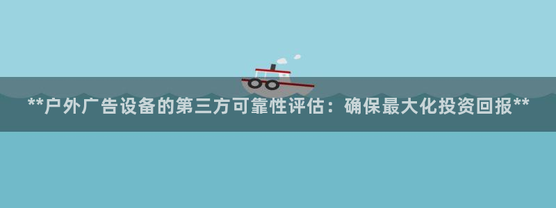 杏宇平台怎么样：**户外广告设备的第三方可靠性评估：确保最大化投资回报**