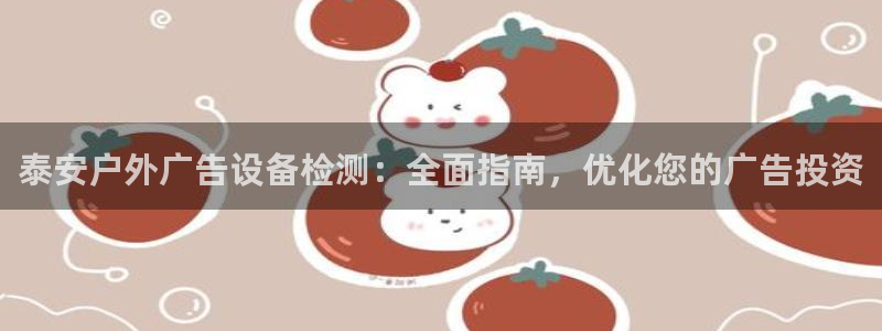 杏宇平台注册地址：泰安户外广告设备检测：全面指南，优化您的广告投资